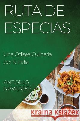 Ruta de Especias: Una Odisea Culinaria por la India Antonio Navarro   9781835198766 Antonio Navarro