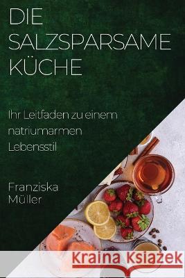 Die Salzsparsame Kuche: Ihr Leitfaden zu einem natriumarmen Lebensstil Franziska Muller   9781835198865 Franziska Muller