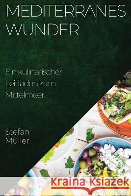 Mediterranes Wunder: Ein kulinarischer Leitfaden zum Mittelmeer Stefan Muller   9781835198889 Stefan Muller