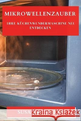 Mikrowellenzauber: Ihre Kuchenwundermaschine neu entdecken Susanne Weber   9781835198902 Susanne Weber