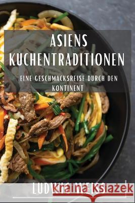 Asiens Kuchentraditionen: Eine Geschmacksreise durch den Kontinent Ludwig Weiss   9781835199183 Ludwig Weiss