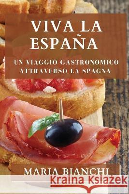 Viva la Espana: Un viaggio gastronomico attraverso la Spagna Maria Bianchi   9781835199237 Maria Bianchi