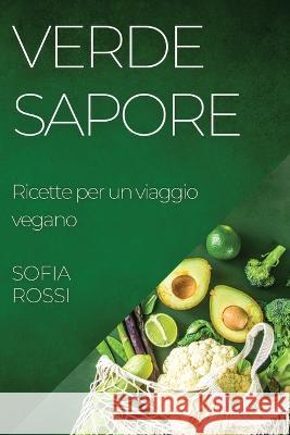 Verde Sapore: Ricette per un viaggio vegano Sofia Rossi   9781835199244 Sofia Rossi