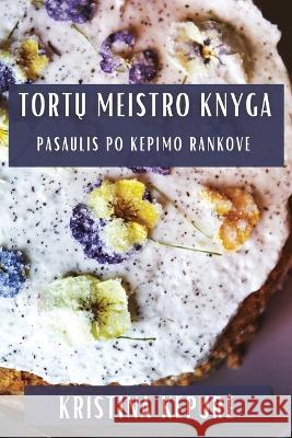 Tortų Meistro Knyga: Pasaulis Po Kepimo Rankove Kristina Kepure   9781835199374 Kristina Kepure