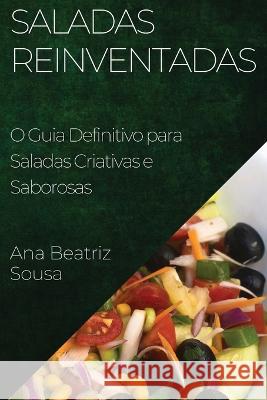 Saladas Reinventadas: O Guia Definitivo para Saladas Criativas e Saborosas Ana Beatriz Sousa   9781835199435