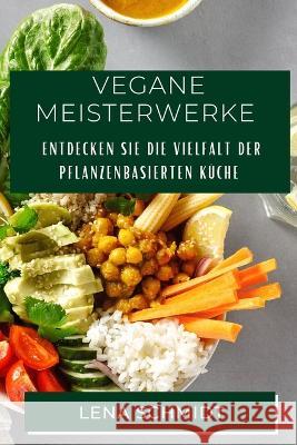 Vegane Meisterwerke: Entdecken Sie die Vielfalt der pflanzenbasierten Kuche Lena Schmidt   9781835199527 Lena Schmidt