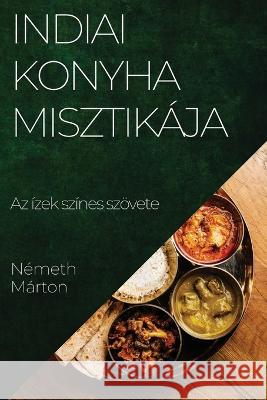 Indiai Konyha Misztikaja: Az izek szines szoevete Nemeth Marton   9781835199640 Nemeth Marton