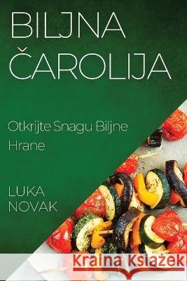 Biljna čarolija: Otkrijte Snagu Biljne Hrane Luka Novak 9781835199732 Luka Novak