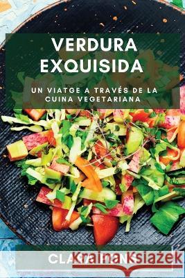 Verdura Exquisida: Un Viatge a traves de la Cuina Vegetariana Clara Pons   9781835199787 Clara Pons