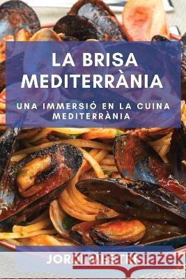 La Brisa Mediterrania: Una Immersio en la Cuina Mediterrania Jordi Mestre   9781835199800 Jordi Mestre