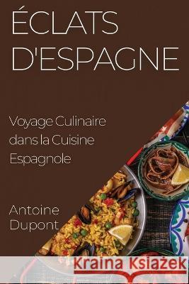 Eclats d'Espagne: Voyage Culinaire dans la Cuisine Espagnole Antoine DuPont   9781835199824