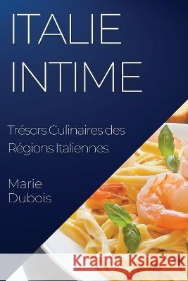 Italie Intime: Tresors Culinaires des Regions Italiennes Marie DuBois   9781835199848 Marie DuBois