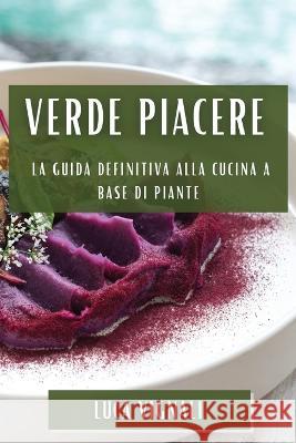 Verde Piacere: La Guida Definitiva alla Cucina a Base di Piante Luca Vignali   9781835199879