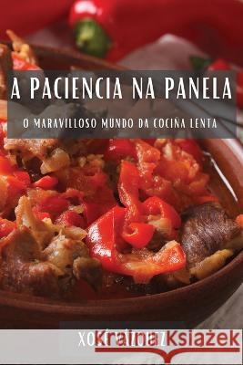 A Paciencia na Panela: O Maravilloso Mundo da Cocina Lenta Xose Vazquez   9781835199930 Xose Vazquez