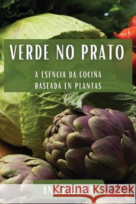 Verde no Prato: A Esencia da Cocina Baseada en Plantas Ana Ribeira   9781835199947 Ana Ribeira