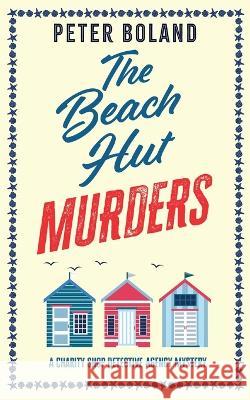 THE BEACH HUT MURDERS an absolutely gripping cozy mystery filled with twists and turns Peter Boland   9781835260265