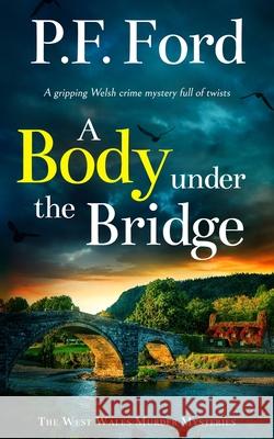 A BODY UNDER THE BRIDGE a gripping Welsh crime mystery full of twists P. F. Ford 9781835265628 Joffe Books Ltd