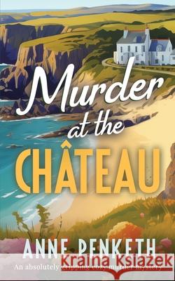 MURDER AT THE CH?TEAU an absolutely gripping cozy murder mystery Anne Penketh 9781835266359 Joffe Books Ltd