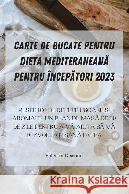 Carte de Bucate Pentru Dieta MediteraneanĂ Pentru IncepĂtori 2023 Valentin Diaconu   9781835312537 Aurosory ltd