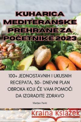 Kuharica Mediteranske Prehrane Za PoČetnike 2023 Marijan Pavic   9781835313602 Aurosory ltd