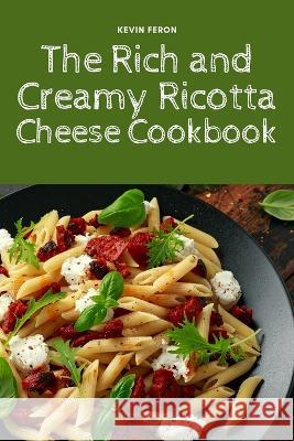 The Rich and Creamy Ricotta Cheese Cookbook Kevin Feron   9781835314302 Aurosory ltd