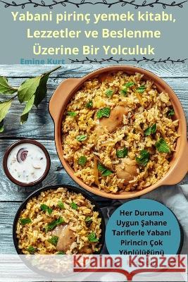 Yabani pirinc yemek kitabı, Lezzetler ve Beslenme UEzerine Bir Yolculuk Emine Kurt   9781835314524 Aurosory ltd