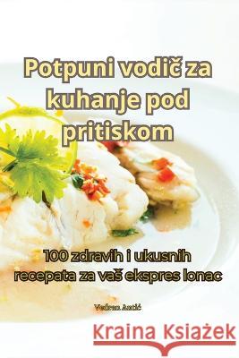 Potpuni vodič za kuhanje pod pritiskom Vedran Antic   9781835319420 Aurosory ltd