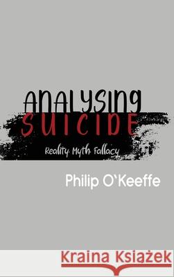 Analysing Suicide - Reality Myth Fallacy Philip O'Keeffe White Magic Studios 9781835384060 Maple Publishers