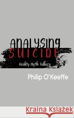 Analysing Suicide - Reality Myth Fallacy Philip O'Keeffe White Magic Studios 9781835384060