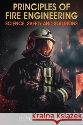 Principles of Fire Engineering Science, Safety and Solutions Duncan Winsbury White Magic Studios 9781835386439 Maple Publishers