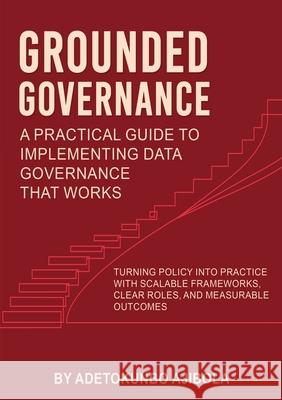 Grounded Governance A Practical Guide to Implementing Data Governance That Works Adetokunbo Ajibola White Magic Studios 9781835387245 Maple Publishers