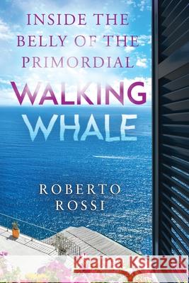 Inside the Belly of the Primordial Walking Whale Roberto Rossi 9781835434659
