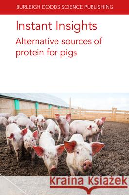 Instant Insights: Alternative Sources of Protein for Pigs Dr Marta López-Alonso (Universidade de Santiago de Compostela (Spain)), Dr Marco García-Vaquero (University College Dubl 9781835450123 Burleigh Dodds Science Publishing Limited