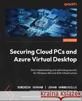Securing Cloud PCs and Azure Virtual Desktop: Start implementing and optimizing security for Windows 365 and AVD infrastructure Dominiek Verham Johan Vanneuville Christiaan Brinkhoff 9781835460252 Packt Publishing