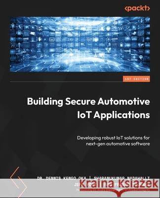 Building Secure Automotive IoT Applications: Developing robust IoT solutions for next-gen automotive software Dennis Kengo Oka Sharanukumar Nadahalli Jeff Yost 9781835465509