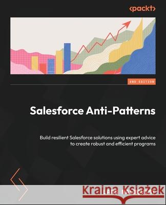 Salesforce Anti-Patterns - Second Edition: Build resilient Salesforce solutions using expert advice to create robust and efficient programs Lars Malmqvist 9781835467848