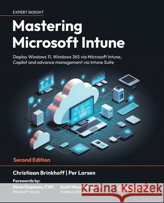 Mastering Microsoft Intune - Second Edition: Deploy Windows 11, Windows 365 via Microsoft Intune, Copilot and Advance Management via Intune Suite Christiaan Brinkhoff Per Larsen Steve Dispensa 9781835468517 Packt Publishing