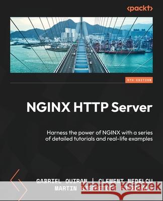 NGINX HTTP Server - Fifth Edition: Harness the power of NGINX with a series of detailed tutorials and real-life examples Gabriel Ouiran Clement Nedelcu Martin Bjerretoft Fjordvald 9781835469873 Packt Publishing