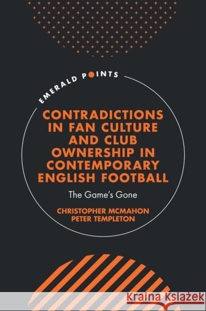 Contradictions in Fan Culture and Club Ownership in Contemporary English Football: The Game's Gone Christopher McMahon Peter Templeton 9781835490242