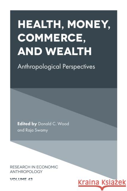 Health, Money, Commerce, and Wealth: Anthropological Perspectives Donald C. Wood Raja Swamy 9781835490341 Emerald Publishing Limited