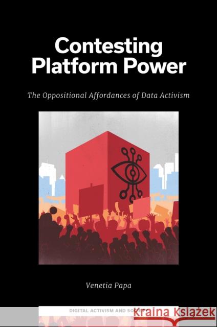 Contesting Platform Power: The Oppositional Affordances of Data Activism Venetia (Cyprus University of Technology, Cyprus) Papa 9781835492390 Emerald Publishing Limited