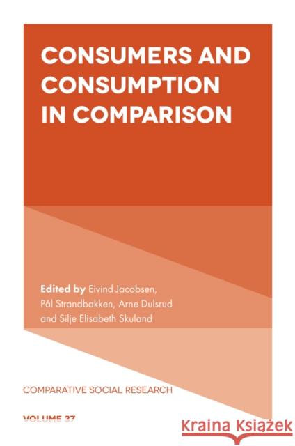 Consumers and Consumption in Comparison Eivind Jacobsen P?l Strandbakken Arne Dulsrud 9781835493151 Emerald Publishing Limited