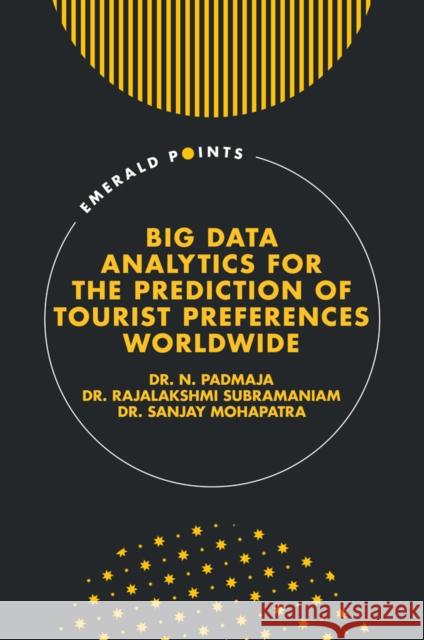 Big Data Analytics for the Prediction of Tourist Preferences Worldwide N. Padmaja Rajalakshmi Subramaniam Sanjay Mohapatra 9781835493397 Emerald Publishing Limited