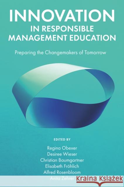 Innovation in Responsible Management Education: Preparing the Changemakers of Tomorrow Regina Obexer Desiree Wieser Christian Baumgartner 9781835494653 Emerald Publishing Limited