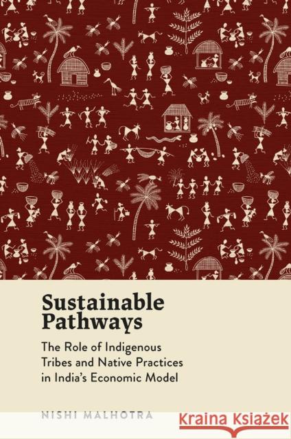 Sustainable Pathways: The Role of Indigenous Tribes and Native Practices in India's Economic Model Nishi Malhotra 9781835494912 Emerald Publishing Limited