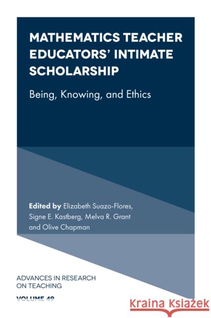Mathematics Teacher Educators' Intimate Scholarship: Being, Knowing, and Ethics Elizabeth Suazo-Flores Signe E. Kastberg Melva Grant 9781835496251 Emerald Publishing Limited