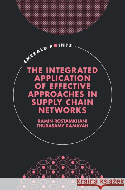 The Integrated Application of Effective Approaches in Supply Chain Networks Ramin Rostamkhani Thurasamy Ramayah 9781835496312 Emerald Publishing Limited