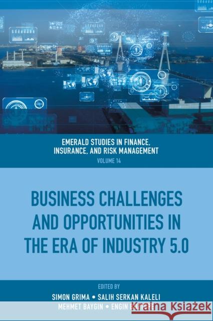 Business Challenges and Opportunities in the Era of Industry 5.0 Simon Grima Salih Serkan Kaleli Mehmet Baygin 9781835496770 Emerald Publishing Limited