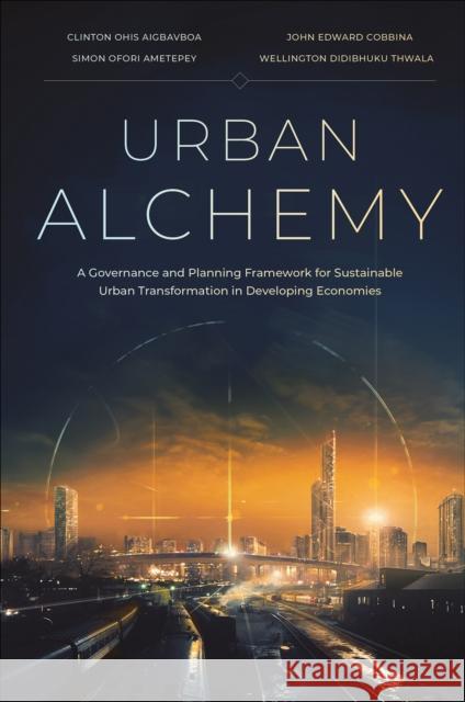 Urban Alchemy: A Governance and Planning Framework for Sustainable Urban Transformation in Developing Economies Wellington Didibhuku (Walter Sisulu University, South Africa) Thwala 9781835497470 Emerald Publishing Limited