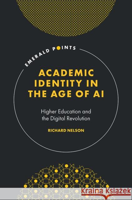 Academic Identity in the Age of AI Richard (University of Bradford, UK) Nelson 9781835498675 Emerald Publishing Limited